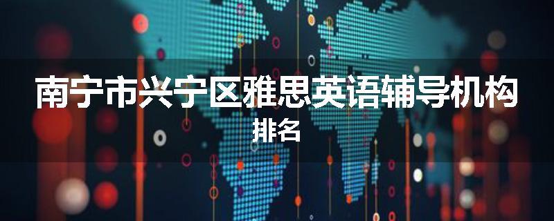 南宁市兴宁区雅思英语辅导机构排名