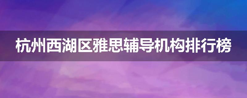 杭州西湖区雅思辅导机构排行榜