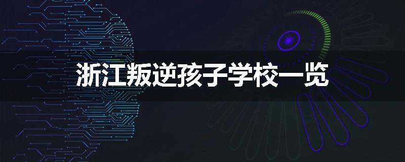 浙江叛逆孩子学校一览
