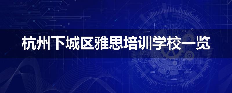 杭州下城区雅思培训学校一览
