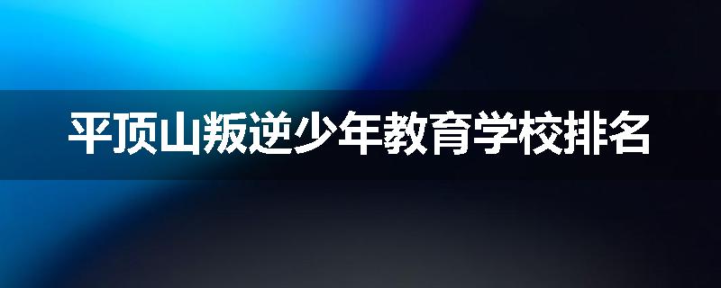 平顶山叛逆少年教育学校排名