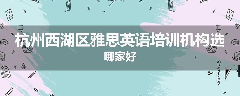 杭州西湖区雅思英语培训机构选哪家好
