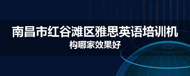 南昌市红谷滩区雅思英语培训机构哪家效果好
