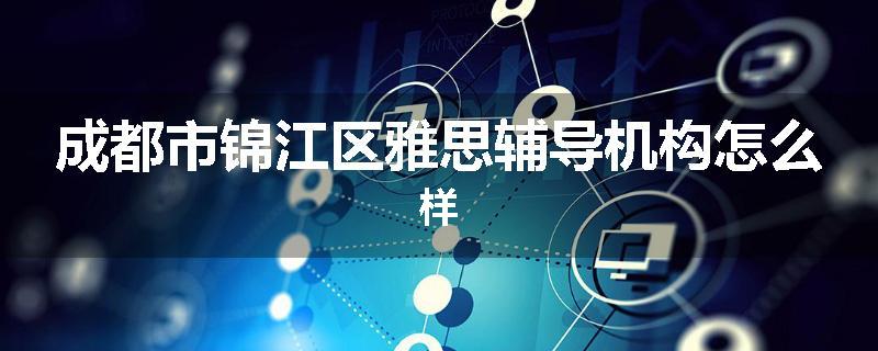 成都市锦江区雅思辅导机构怎么样