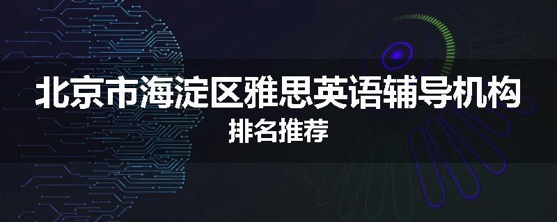 北京市海淀区雅思英语辅导机构排名推荐