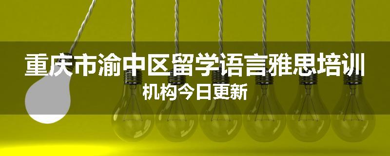 重庆市渝中区留学语言雅思培训机构今日更新