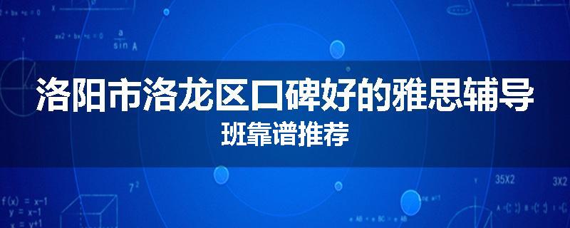 洛阳市洛龙区口碑好的雅思辅导班靠谱推荐
