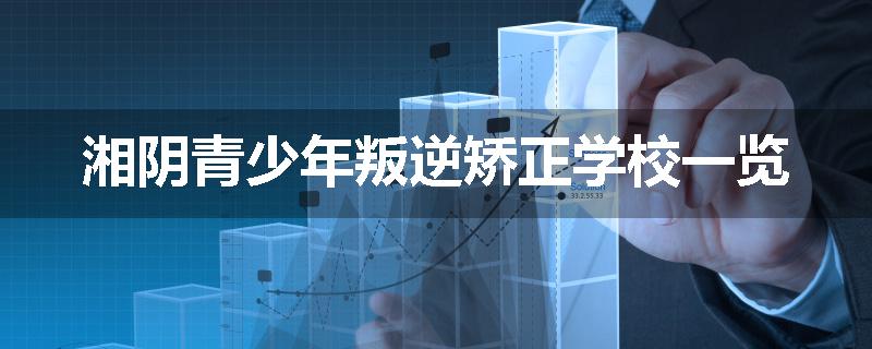 湘阴青少年叛逆矫正学校一览