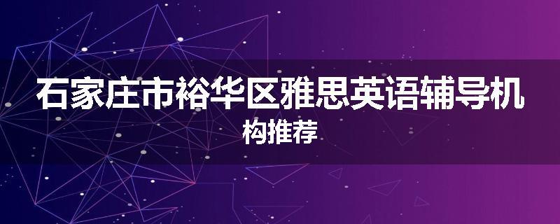 石家庄市裕华区雅思英语辅导机构推荐