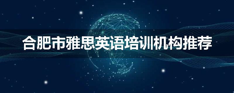 合肥市雅思英语培训机构推荐
