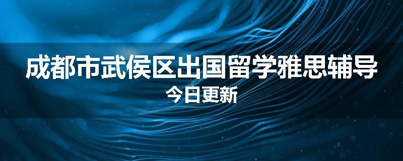 成都市武侯区出国留学雅思辅导今日更新