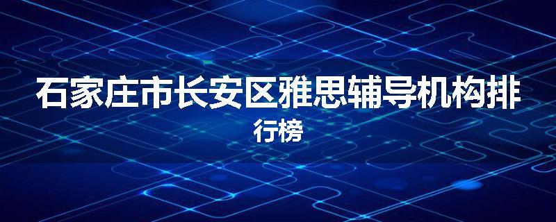 石家庄市长安区雅思辅导机构排行榜