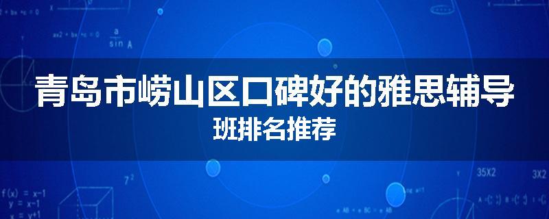 青岛市崂山区口碑好的雅思辅导班排名推荐