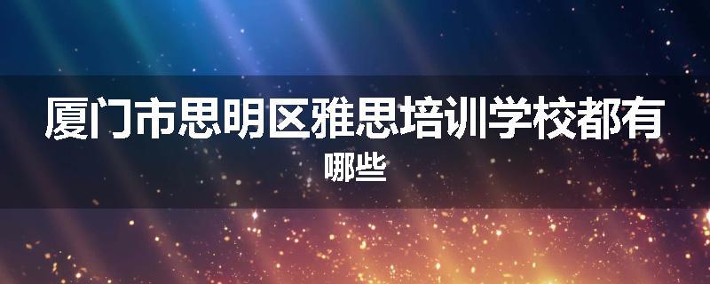 厦门市思明区雅思培训学校都有哪些