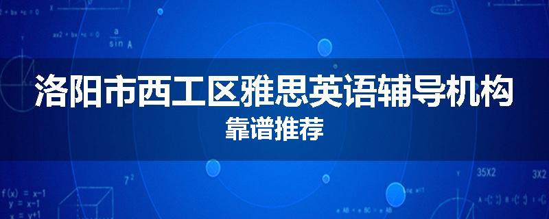 洛阳市西工区雅思英语辅导机构靠谱推荐