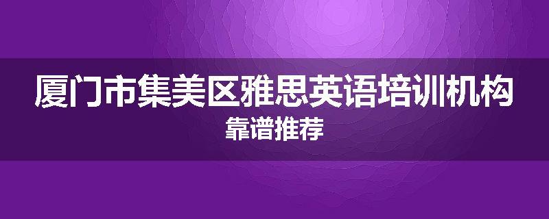 厦门市集美区雅思英语培训机构靠谱推荐