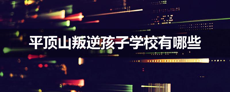 平顶山叛逆孩子学校有哪些