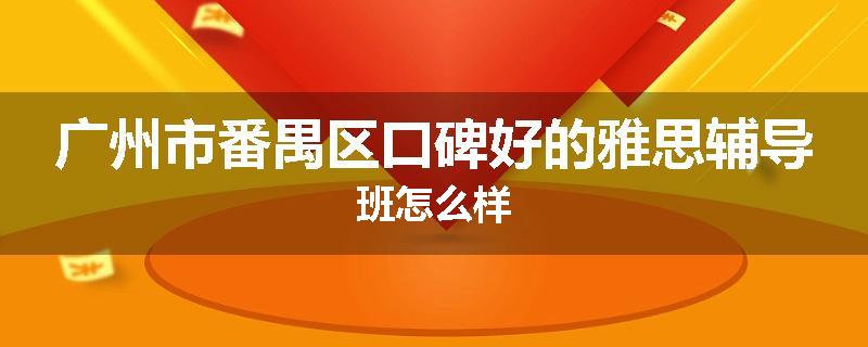 广州市番禺区口碑好的雅思辅导班怎么样