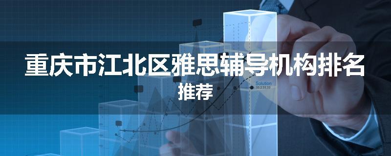 重庆市江北区雅思辅导机构排名推荐
