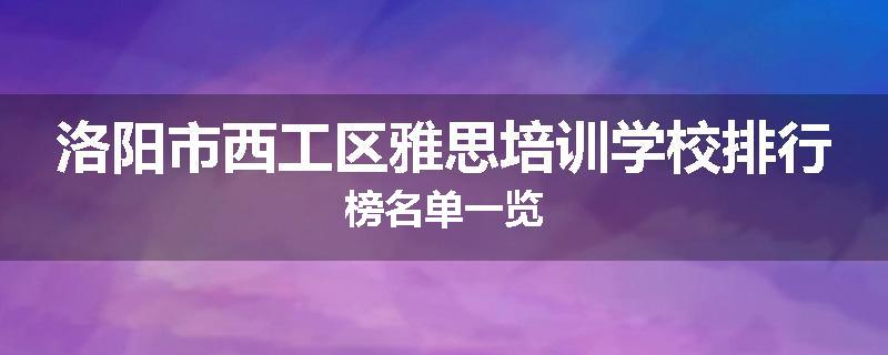 洛阳市西工区雅思培训学校排行榜名单一览