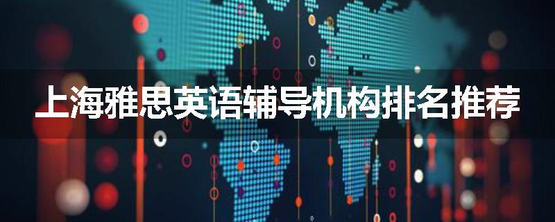 上海雅思英语辅导机构排名推荐