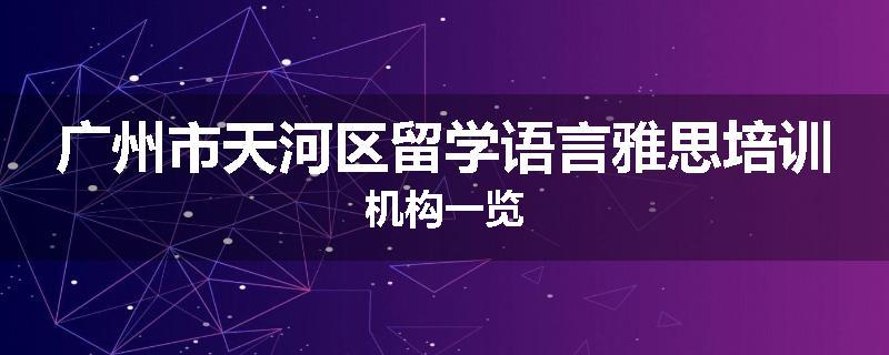 广州市天河区留学语言雅思培训机构一览