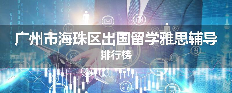 广州市海珠区出国留学雅思辅导排行榜