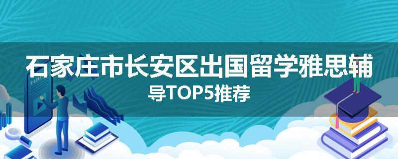 石家庄市长安区出国留学雅思辅导TOP5推荐