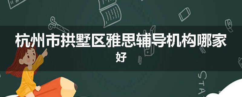 杭州市拱墅区雅思辅导机构哪家好