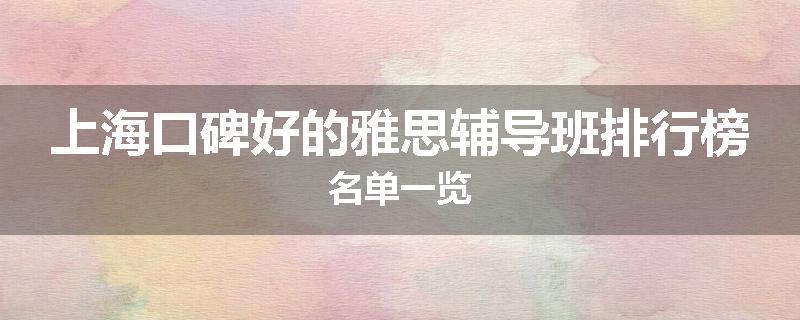 上海口碑好的雅思辅导班排行榜名单一览