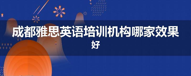 成都雅思英语培训机构哪家效果好