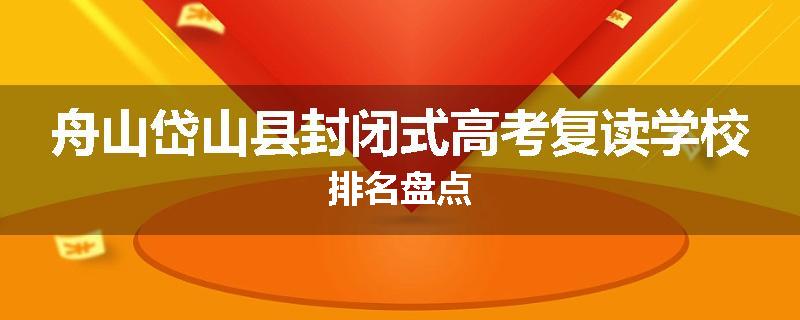舟山岱山县封闭式高考复读学校排名盘点