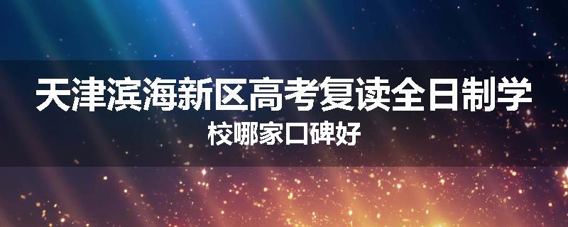 天津滨海新区高考复读全日制学校哪家口碑好