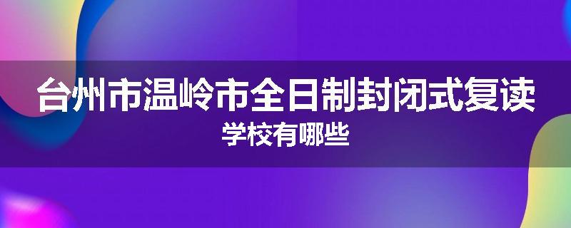台州市温岭市全日制封闭式复读学校有哪些