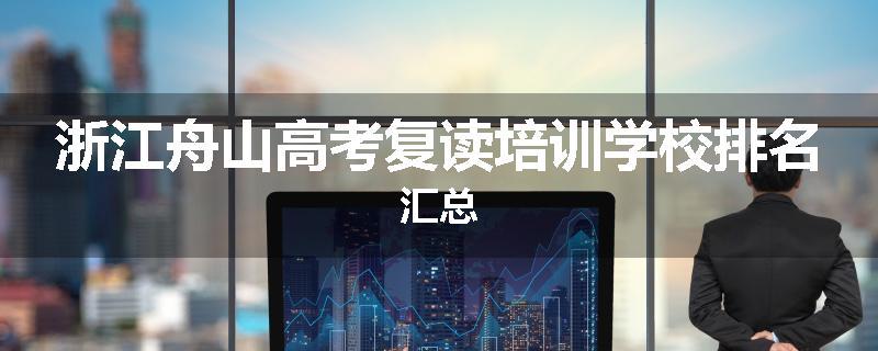 浙江舟山高考复读培训学校排名汇总