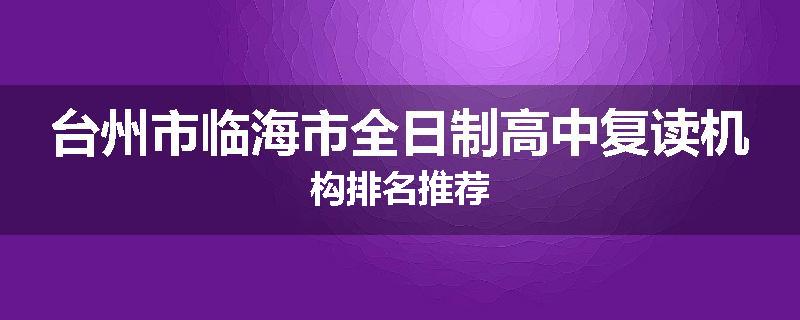 台州市临海市全日制高中复读机构排名推荐