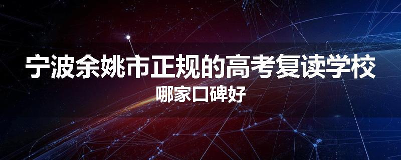 宁波余姚市正规的高考复读学校哪家口碑好