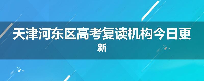 天津河东区高考复读机构今日更新