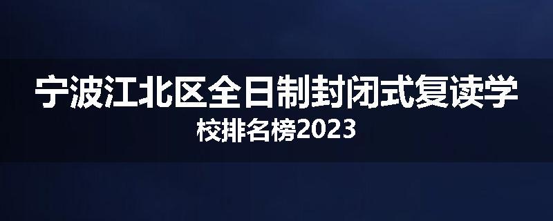 宁波江北区全日制封闭式复读学校排名榜2023