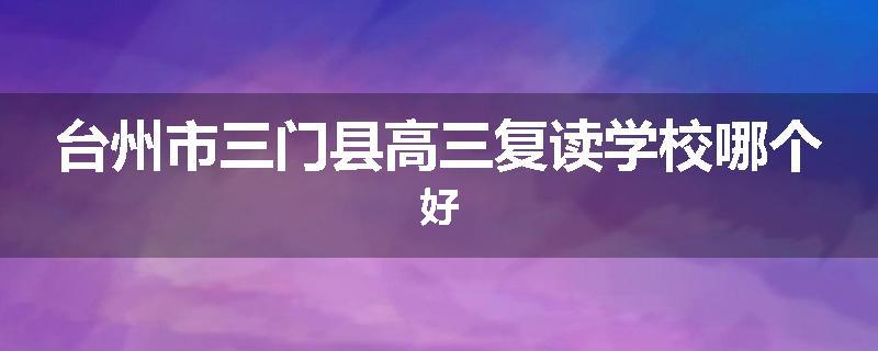 台州市三门县高三复读学校哪个好