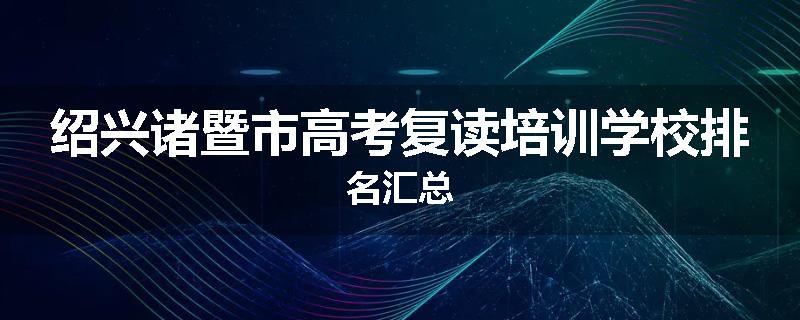 绍兴诸暨市高考复读培训学校排名汇总