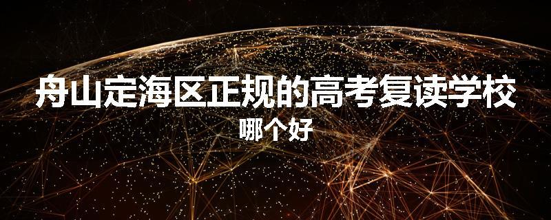 舟山定海区正规的高考复读学校哪个好
