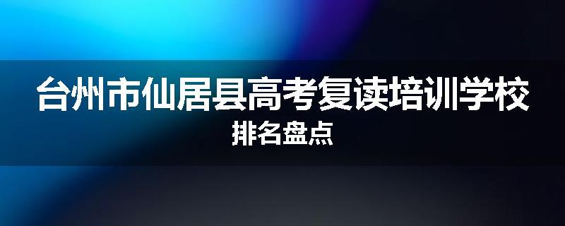 台州市仙居县高考复读培训学校排名盘点