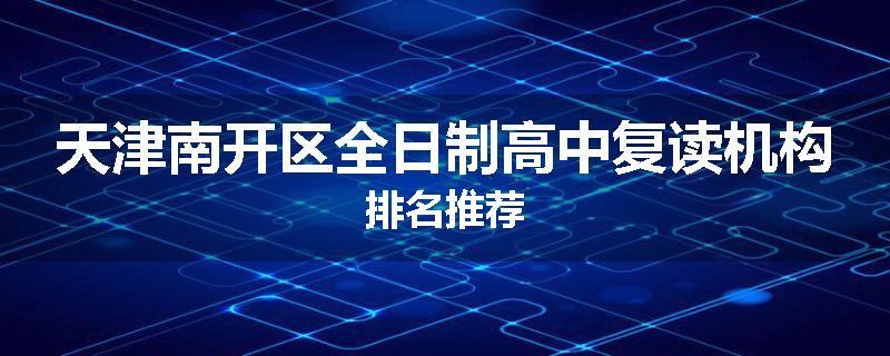 天津南开区全日制高中复读机构排名推荐