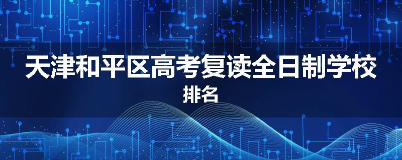 天津和平区高考复读全日制学校排名