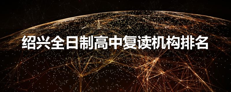 绍兴全日制高中复读机构排名