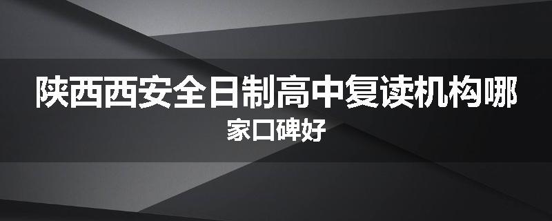 陕西西安全日制高中复读机构哪家口碑好