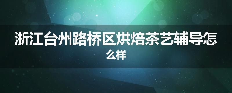 浙江台州路桥区烘焙茶艺辅导怎么样