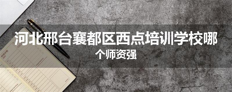 河北邢台襄都区西点培训学校哪个师资强