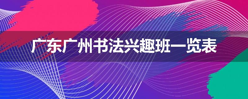 广东广州书法兴趣班一览表